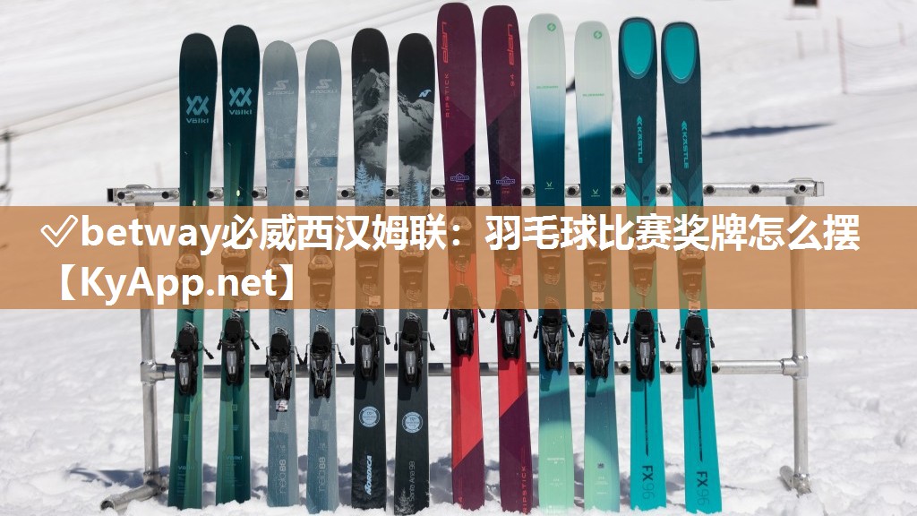 ?betway必威西漢姆聯：羽毛球比賽獎牌怎么擺
