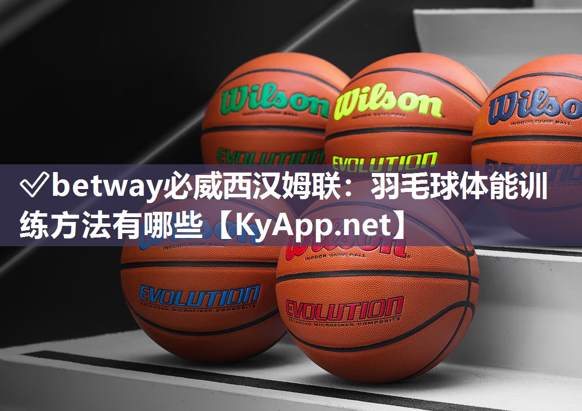 ?betway必威西漢姆聯：羽毛球體能訓練方法有哪些