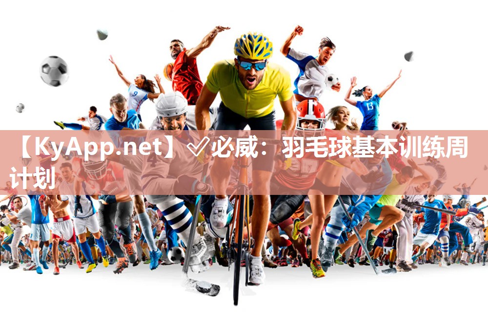 ?必威：羽毛球基本訓練周計劃