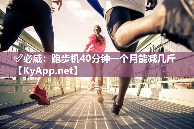 ?必威：跑步機40分鐘一個月能減幾斤