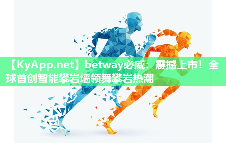 betway必威：震撼上市！全球首創智能攀巖墻領舞攀巖熱潮