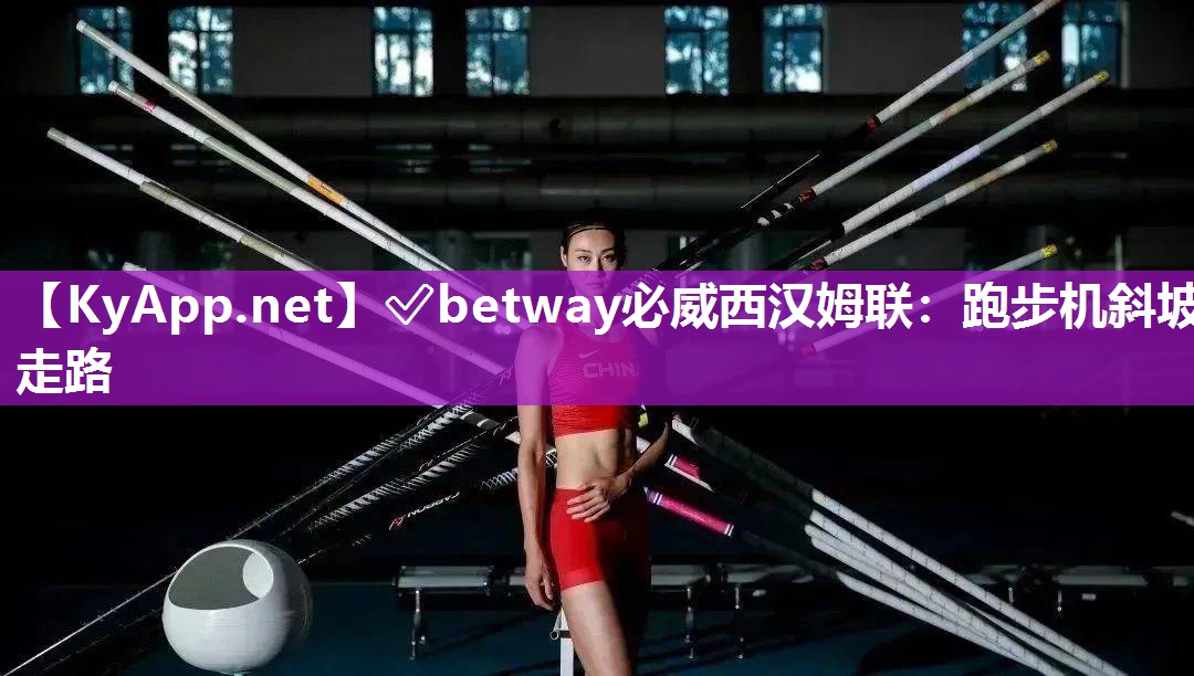 ?betway必威西漢姆聯(lián)：跑步機(jī)斜坡走路