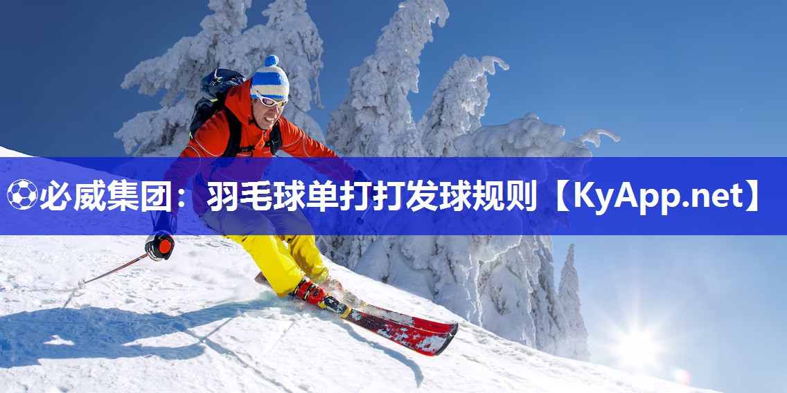 ?必威集團(tuán)：羽毛球單打打發(fā)球規(guī)則