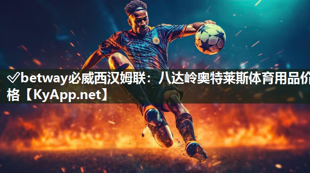 ?betway必威西漢姆聯(lián)：八達嶺奧特萊斯體育用品價格