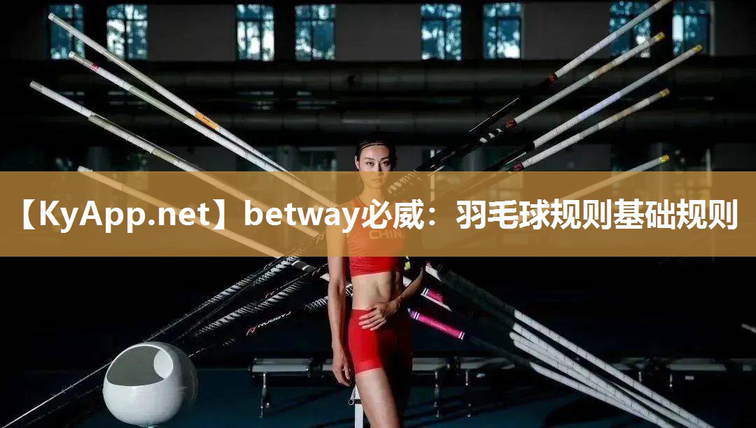 betway必威：羽毛球規則基礎規則
