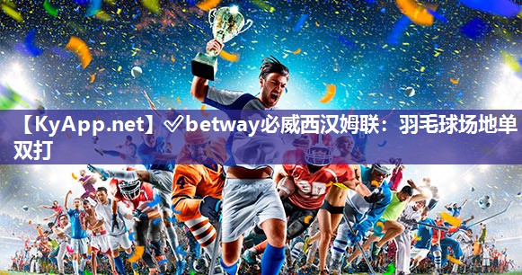 ?betway必威西漢姆聯：羽毛球場地單雙打