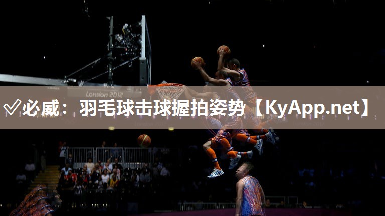 ?必威：羽毛球擊球握拍姿勢