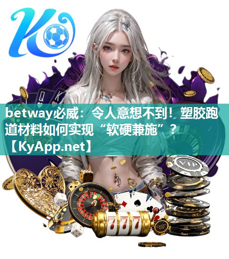 令人意想不到！塑膠跑道材料如何實現“軟硬兼施”？