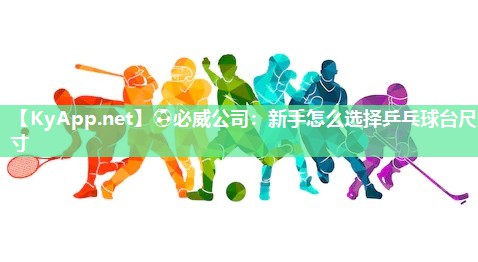 新手怎么選擇乒乓球臺尺寸