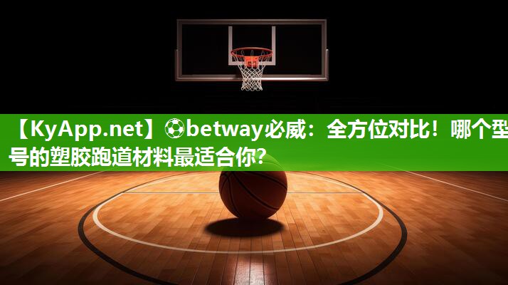 全方位對比！哪個型號的塑膠跑道材料最適合你？