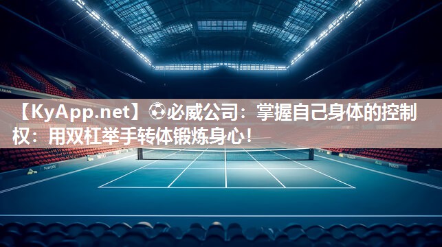 掌握自己身體的控制權(quán)：用雙杠舉手轉(zhuǎn)體鍛煉身心！