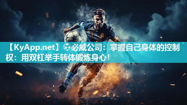 掌握自己身體的控制權(quán)：用雙杠舉手轉(zhuǎn)體鍛煉身心！