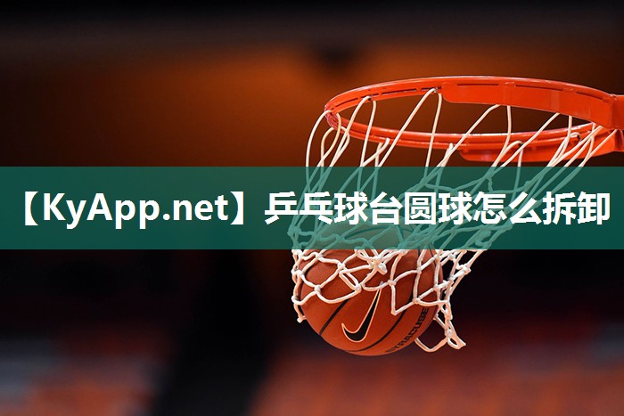 乒乓球臺圓球怎么拆卸