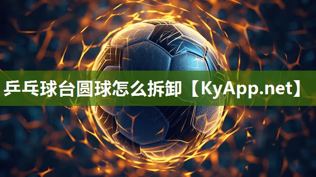 乒乓球臺圓球怎么拆卸
