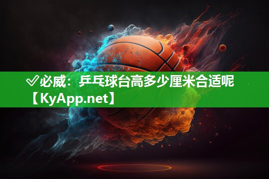 乒乓球臺高多少厘米合適呢
