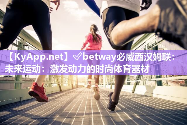 未來運動：激發(fā)動力的時尚體育器材