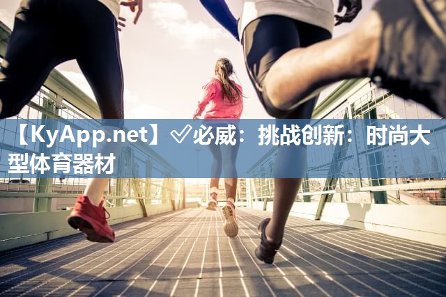 挑戰(zhàn)創(chuàng)新：時(shí)尚大型體育器材