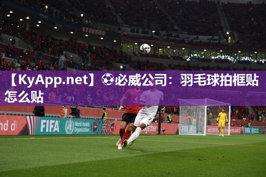 羽毛球拍框貼怎么貼