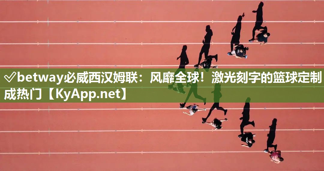 風靡全球！激光刻字的籃球定制成熱門