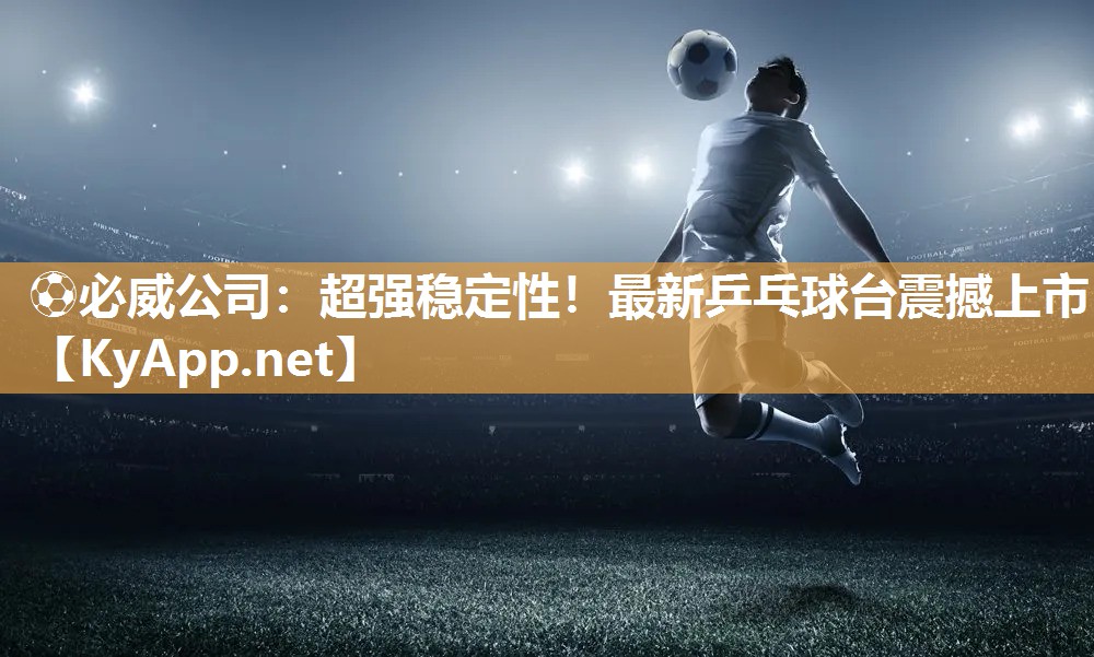 超強穩定性！最新乒乓球臺震撼上市
