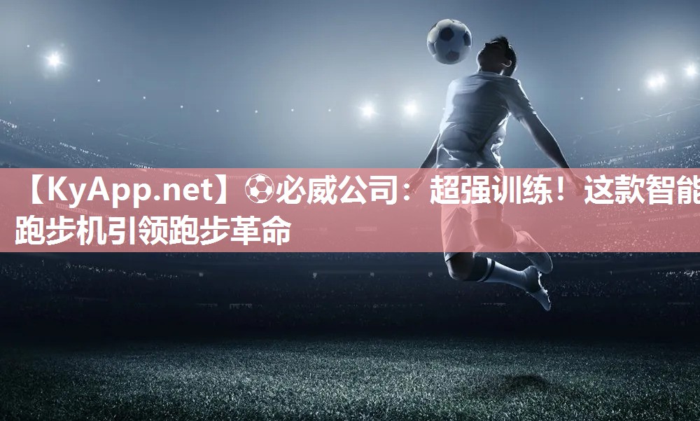 超強訓練！這款智能跑步機引領跑步革命