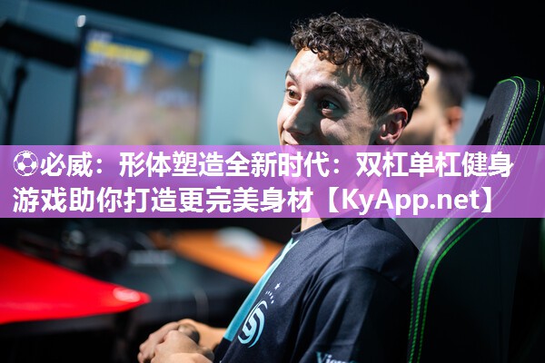 形體塑造全新時代：雙杠單杠健身游戲助你打造更完美身材