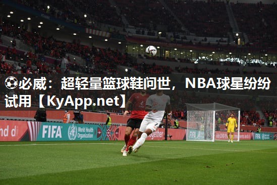 超輕量籃球鞋問世，NBA球星紛紛試用